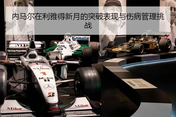 内马尔在利雅得新月的突破表现与伤病管理挑战