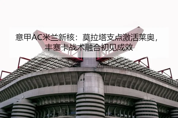 意甲AC米兰新核：莫拉塔支点激活莱奥，丰塞卡战术融合初见成效