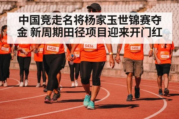 中国竞走名将杨家玉世锦赛夺金 新周期田径项目迎来开门红