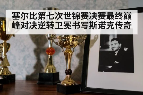塞尔比第七次世锦赛决赛最终巅峰对决逆转卫冕书写斯诺克传奇