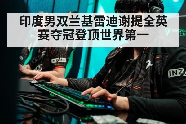 印度男双兰基雷迪谢提全英赛夺冠登顶世界第一
