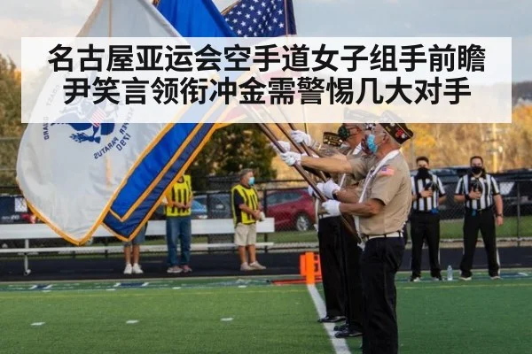 名古屋亚运会空手道女子组手前瞻 尹笑言领衔冲金需警惕几大对手